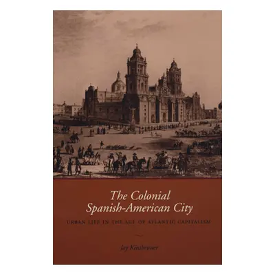 "The Colonial Spanish-American City: Urban Life in the Age of Atlantic Capitalism" - "" ("Kinsbr