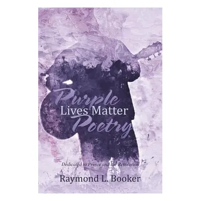 "Purple Lives Matter Poetry: Dedicated to Prince and the Revolution" - "" ("Booker Raymond L.")(