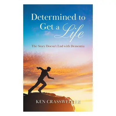 "Determined to Get a Life: The Story Doesn't End with Dementia" - "" ("Crassweller Ken")(Paperba