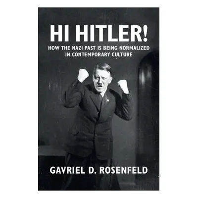 "Hi Hitler!: How the Nazi Past Is Being Normalized in Contemporary Culture" - "" ("Rosenfeld Gav