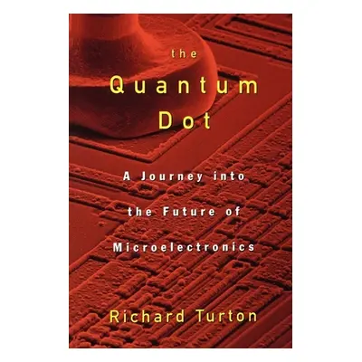 "The Quantum Dot: A Journey Into the Future of Microelectronics" - "" ("Turton Richard")(Paperba