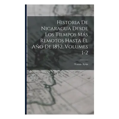 "Historia De Nicaragua Desde Los Tiempos Ms Remotos Hasta El Ao De 1852, Volumes 1-2" - "" ("Ayn