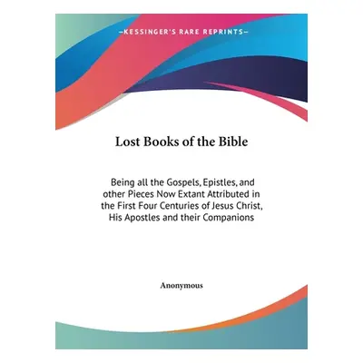 "Lost Books of the Bible: Being all the Gospels, Epistles, and other Pieces Now Extant Attribute