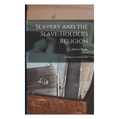 "Slavery and the Slave-holder's Religion: As Opposed to Christianity" - "" ("Brooks Samuel")(Pap