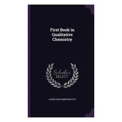 "First Book in Qualitative Chemistry" - "" ("Prescott Albert Benjamin")(Pevná vazba)