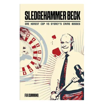 "Sledgehammer Beck: Why Sydney's biggest criminals feared one honest cop" - "" ("Cumming Fia")(P