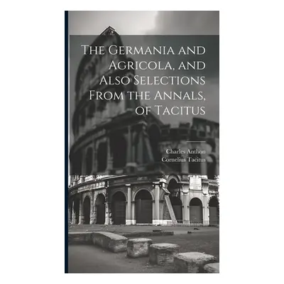 "The Germania and Agricola, and Also Selections From the Annals, of Tacitus" - "" ("Tacitus Corn