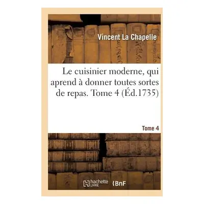 "Le Cuisinier Moderne, Qui Aprend Donner Toutes Sortes de Repas. Tome 4" - "" ("La Chapelle Vin