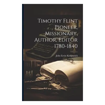 "Timothy Flint Pioneer, Missionary, Author, Editor 1780-1840" - "" ("Kirkpatrick John Ervin")(Pa