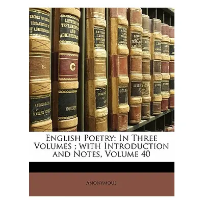 "English Poetry: In Three Volumes; With Introduction and Notes, Volume 40" - "" ("Anonymous")(Pa