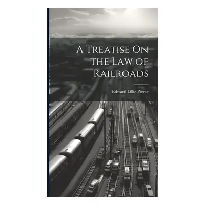 "A Treatise On the Law of Railroads" - "" ("Pierce Edward Lillie")(Pevná vazba)