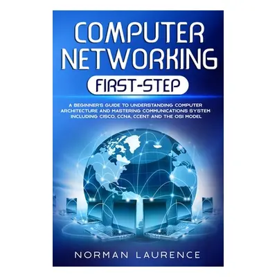 "Computer Networking First-Step: A beginner's guide to understanding computer architecture and m