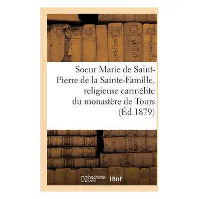 "Vie de la Soeur Marie de St-Pierre de la Sainte-Famille, Religieuse Carmlite Du Monastre de Tou