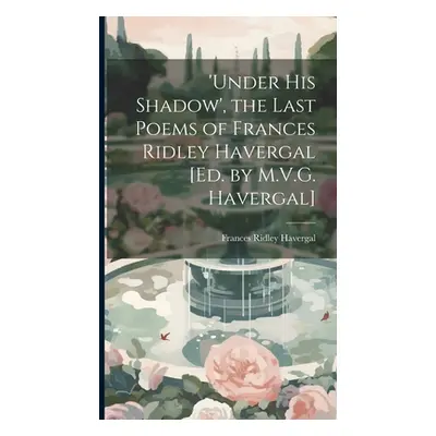 "'under His Shadow', the Last Poems of Frances Ridley Havergal [Ed. by M.V.G. Havergal]" - "" ("