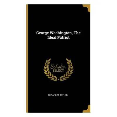 "George Washington, The Ideal Patriot" - "" ("Taylor Edward M.")(Pevná vazba)