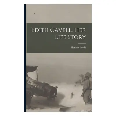 "Edith Cavell, her Life Story" - "" ("Leeds Herbert")(Paperback)