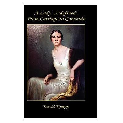 "A Lady Undefined: From Carriage to Concorde" - "" ("Knapp David")(Pevná vazba)