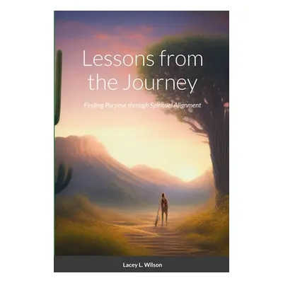 "Lessons from the Journey: Finding Purpose through Spiritual Alignment" - "" ("Wilson Lacey")(Pa