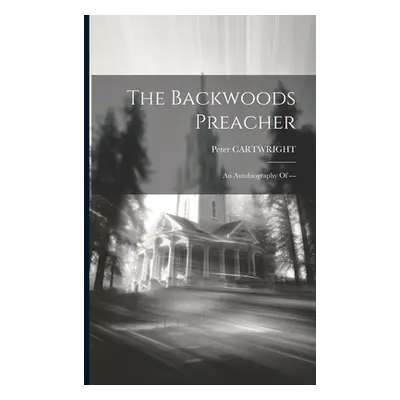 "The Backwoods Preacher: An Autobiography Of ---" - "" ("Cartwright Peter")(Paperback)