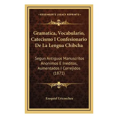 "Gramatica, Vocabulario, Catecismo I Confesionario De La Lengua Chibcha: Segun Antiguos Manuscri