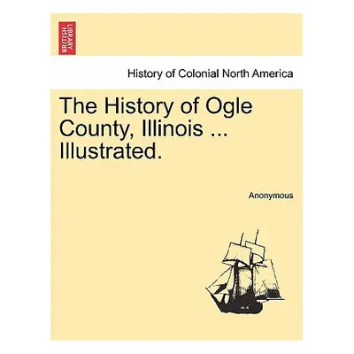 "The History of Ogle County, Illinois ... Illustrated." - "" ("Anonymous")(Paperback)