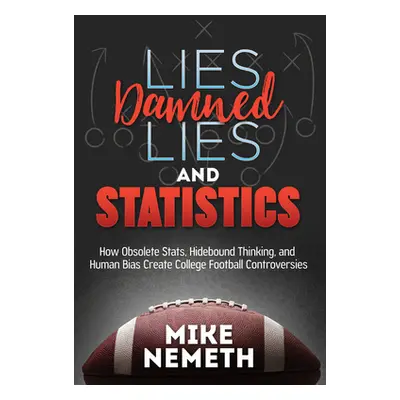 "Lies, Damned Lies and Statistics: How Obsolete Stats, Hidebound Thinking, and Human Bias Create