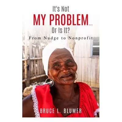 "It's Not My Problem...Or Is It?: From Nudge to Nonprofit" - "" ("Blumer Bruce L.")(Paperback)