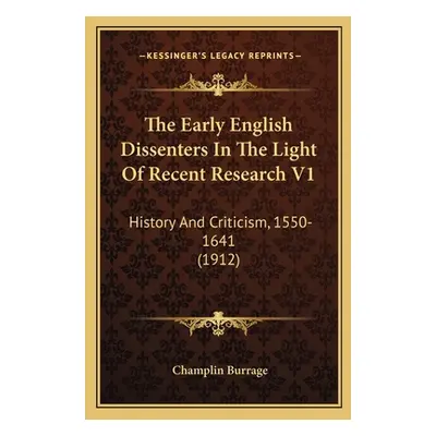 "The Early English Dissenters In The Light Of Recent Research V1: History And Criticism, 1550-16