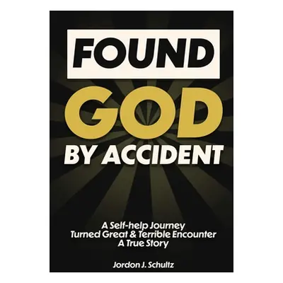 "Found God by Accident: A Self-help Journey Turned Great & Terrible Encounter - A True Story" - 