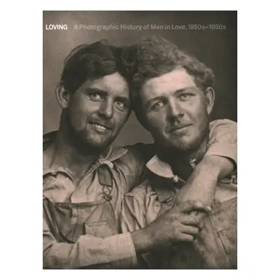 "Loving: A Photographic History of Men in Love 1850s-1950s" - "" ("Nini Hugh")(Pevná vazba)