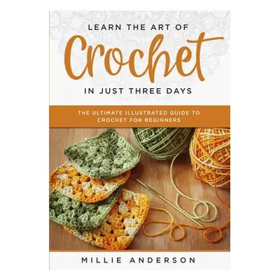 "Learn the Art of Crochet in Just Three Days: The Ultimate Illustrated Guide to Crochet for Begi