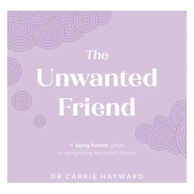 "The Unwanted Friend: A Being Human Guide to Recognising the Mind's Stories" - "" ("Hayward Carr