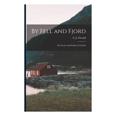 "By Fell and Fjord; or, Scenes and Studies in Iceland" - "" ("Oswald E. J.")(Paperback)