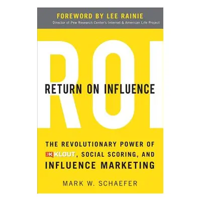 "Return on Influence: The Revolutionary Power of Klout, Social Scoring, and Influence Marketing"