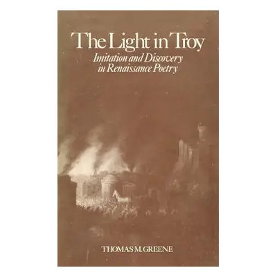 "Light in Troy: Imitation and Discovery in Renaissance Poetry" - "" ("Greene Thomas M.")(Pevná v