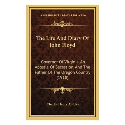 "The Life And Diary Of John Floyd: Governor Of Virginia, An Apostle Of Secession, And The Father