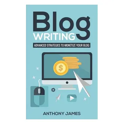 "Blog Writing: Advanced Strategies to Monetize Your Blog" - "" ("James Anthony")(Paperback)