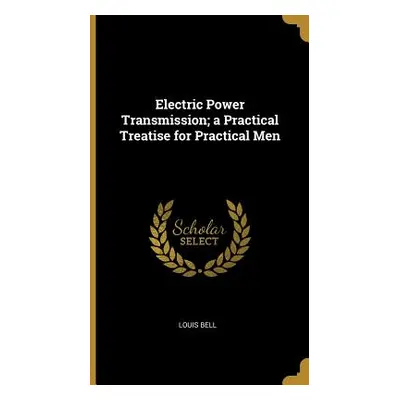 "Electric Power Transmission; a Practical Treatise for Practical Men" - "" ("Bell Louis")(Pevná 