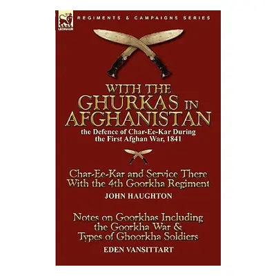 "With the Ghurkas in Afghanistan: the Defence of Char-Ee-Kar During the First Afghan War, 1841--