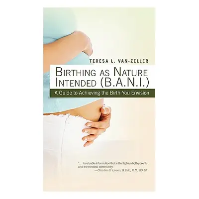 "Birthing as Nature Intended (B.A.N.I.): A Guide to Achieving the Birth You Envision" - "" ("Van