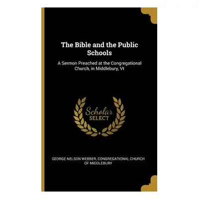 "The Bible and the Public Schools: A Sermon Preached at the Congregational Church, in Middlebury