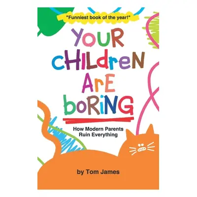 "Your Children Are Boring: or How Modern Parents Ruin Everything" - "" ("James Tom")(Paperback)