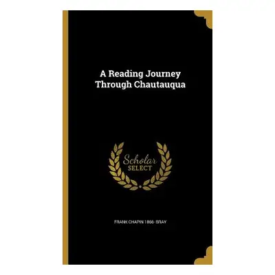 "A Reading Journey Through Chautauqua" - "" ("Bray Frank Chapin 1866-")(Pevná vazba)