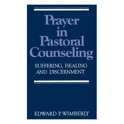 "Prayer in Pastoral Counseling: Suffering, Healing, and Discernment" - "" ("Wimberly Edward P.")