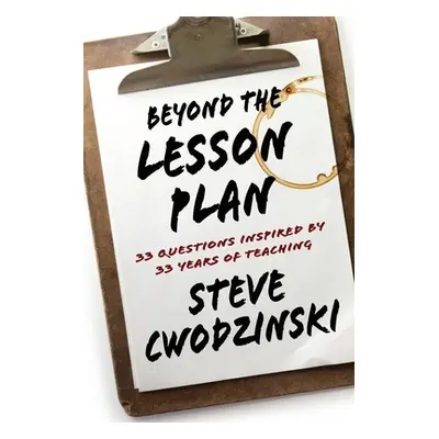 "Beyond the Lesson Plan: 33 Questions Inspired by 33 Years of Teaching" - "" ("Cwodzinski Steve"