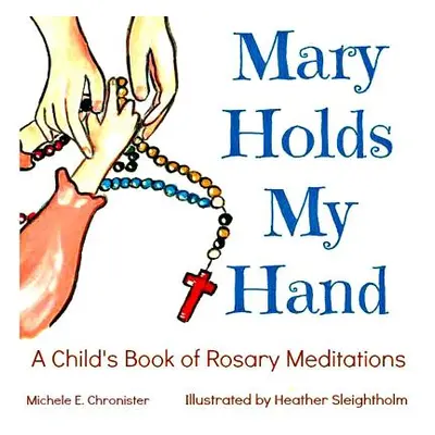 "Mary Holds My Hand: A Child's Book of Rosary Meditations" - "" ("Sleightholm Heather")(Paperbac