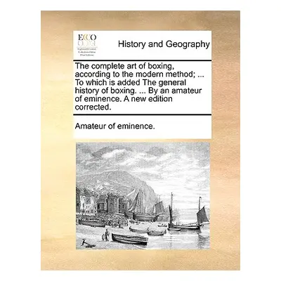 "The Complete Art of Boxing, According to the Modern Method; ... to Which Is Added the General H