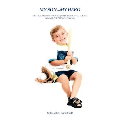 "My Son... My Hero: The True Story of Michael James' Brave Fight Against Childhood Leukemia" - "