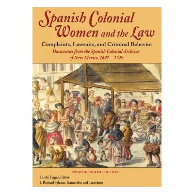 "Spanish Colonial Women and the Law: Complaints, Lawsuits, and Criminal Behavior: Documents from