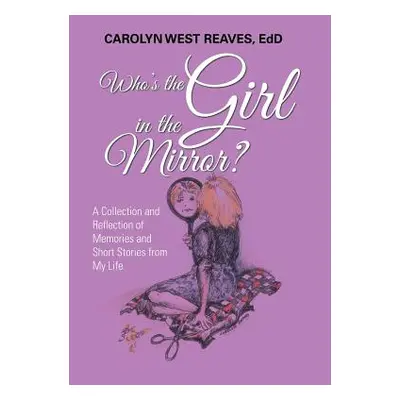 "Who's the Girl in the Mirror?: A Collection and Reflection of Memories and Short Stories from M